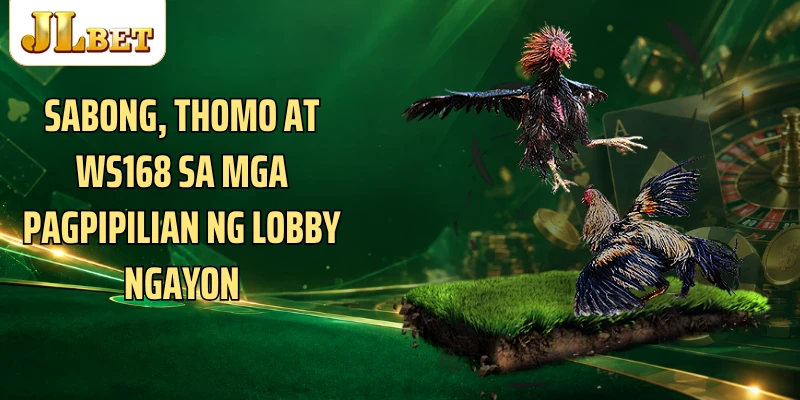 Sabong, Thomo at WS168 sa mga pagpipilian ng lobby ngayon